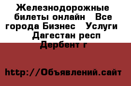 Железнодорожные билеты онлайн - Все города Бизнес » Услуги   . Дагестан респ.,Дербент г.